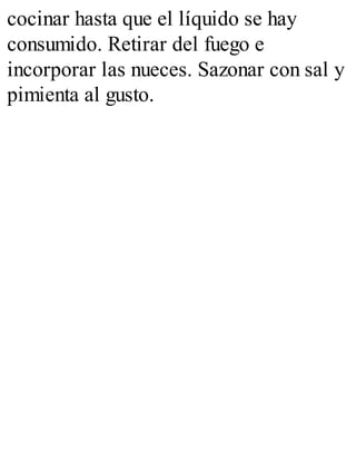 cocinar hasta que el líquido se hay
consumido. Retirar del fuego e
incorporar las nueces. Sazonar con sal y
pimienta al gusto.
 