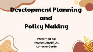 Development Planning
and
Policy Making
Presented by:
Rustum Agsam Jr.
Lorraine Garde
 