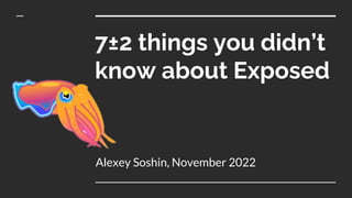 7±2 things you didn’t
know about Exposed
Alexey Soshin, November 2022
 