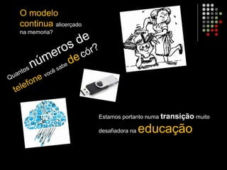 O modelo
continua alicerçado
na memoria?
Estamos portanto numa transição muito
desafiadora na educação
 