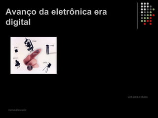 Link para o Museu
marisac@pucsp.br
Avanço da eletrônica era
digital
 