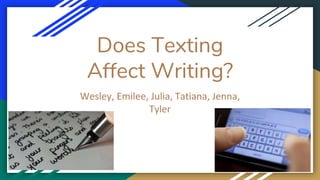 Does Texting
Affect Writing?
Wesley, Emilee, Julia, Tatiana, Jenna,
Tyler
 