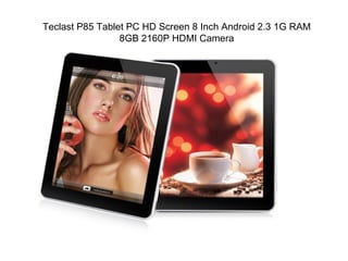 Teclast P85 Tablet PC HD Screen 8 Inch Android 2.3 1G RAM
                 8GB 2160P HDMI Camera
 