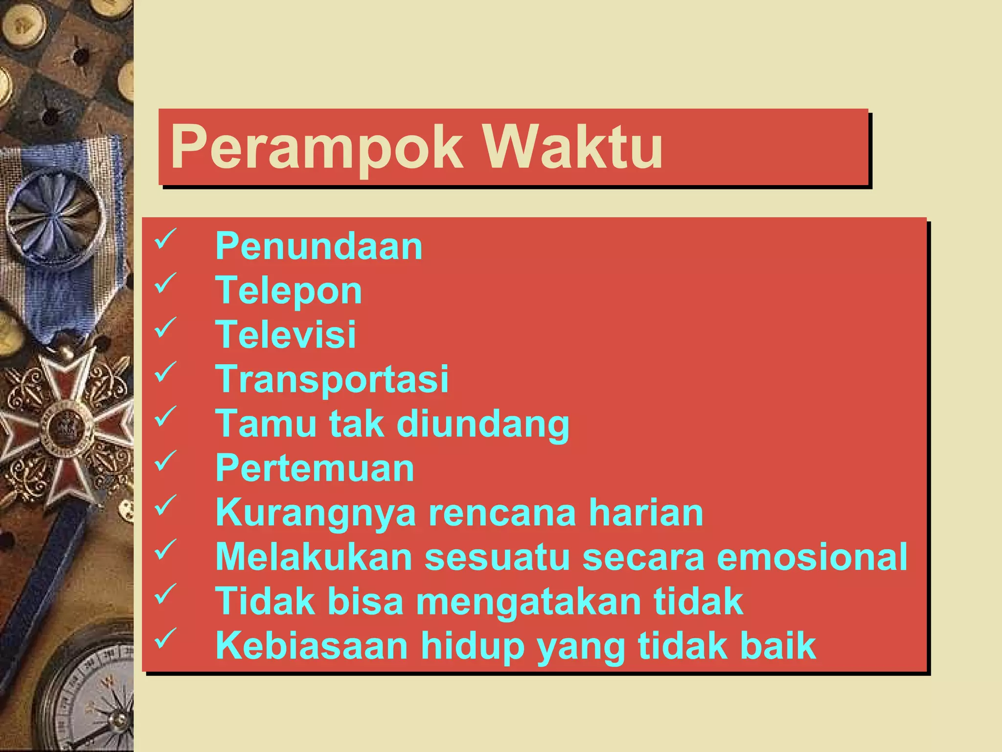 PPeerraammppookk WWaakkttuu 
 Penundaan 
 Telepon 
 Televisi 
 Transportasi 
 Tamu tak diundang 
 Pertemuan 
 Kurangnya rencana harian 
 Melakukan sesuatu secara emosional 
 Tidak bisa mengatakan tidak 
 Kebiasaan hidup yang tidak baik 
 