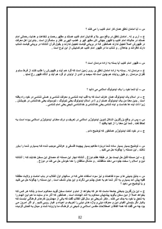 82
‫س‬–‫آ‬‫؟‬ ‫ﮐﻧﻧد‬ ‫ﻣﯽ‬ ‫را‬ ‫ﻏﺎﯾب‬ ‫اﻣﺎم‬ ‫ﮐﺎر‬ ‫ھﻣﺎن‬ ‫ﻧﺎطﻖ‬ ‫اﻣﺎﻣﺎن‬ ‫ﯾﺎ‬
‫ج‬–‫رﺣﻣﺎ‬ ‫ھداﯾت‬ ‫و‬ ‫ﺷﻔﺎﻋت‬ ‫و‬ ‫رﺣﻣت‬ ‫ﻣظﮭر‬ ‫و‬ ‫ھﺳﺗﻧد‬ ‫ﻏﺎﯾب‬ ‫اﻣﺎم‬ ‫ﻓداﺋﯾﺎن‬ ‫و‬ ‫ﺑﻼ‬ ‫ﺳﭘر‬ ‫واﻗﻊ‬ ‫در‬ ‫ﻧﺎطﻖ‬ ‫اﻣﺎﻣﺎن‬ . ‫ﻧﮫ‬ ‫و‬ ‫آری‬‫اﻣﺎم‬ ‫ﻧﯽ‬
‫ﺑﻧﺎﺑ‬ . ‫اﺳت‬ ‫ﺳﺗﻣﮕران‬ ‫و‬ ‫ﺎر‬ّ‫ﻔ‬‫ﮐ‬ ‫ﺑر‬ ‫اﻟﮭﯽ‬ ‫ﻏﺿب‬ ‫و‬ ‫ﻗﮭر‬ ‫ﻣظﮭر‬ ‫اش‬ ‫ﺟﮭﺎﻧﯽ‬ ‫ظﮭور‬ ‫ﺑﺎ‬ ‫ﻏﺎﯾب‬ ‫اﻣﺎم‬ ‫ﺣﺎﻟﯾﮑﮫ‬ ‫در‬ ‫ھﺳﺗﻧد‬‫را‬‫اھل‬ ‫ﯾن‬‫ﻣ‬‫ﻌرﻓت‬
‫ﺑر‬ ‫در‬ ‫ﮫ‬‫آﻧﺎﻧﮑ‬ ‫رآن‬‫ﻗ‬ ‫ول‬‫ﺑﻘ‬ ‫و‬ ‫د‬‫ﻧدارﻧ‬ ‫ل‬‫ﺗﻌﺟﯾ‬ ‫ت‬‫ﻗﯾﺎﻣ‬ ‫ﺎﺋﯽ‬‫ﺑرﭘ‬ ‫در‬ ‫ﮫ‬‫ﮐ‬ ‫ﺎﻧطور‬‫ھﻣ‬ ‫ﻧدارﻧد‬ ‫ﺗﻌﺟﯾل‬ ً‫ﻼ‬‫اﺻ‬ ‫ظﮭورش‬ ‫در‬‫ﻗﯾﺎﻣ‬ ‫ﺎﺋﯽ‬‫ﭘ‬‫ﺗﺎب‬‫ﺷ‬ ‫ت‬
. ‫اﺳت‬ ‫ﻧوع‬ ‫اﯾن‬ ‫از‬ ‫ﮐﻣﺎﺑﯾش‬ ‫ھم‬ ‫ﻏﺎﯾب‬ ‫اﻣﺎم‬ ‫ظﮭور‬ ‫در‬ ‫ﻣﺎ‬ ‫ﺷﺗﺎب‬ ‫و‬ . ‫ﺟﺎھﻼن‬ ‫و‬ ‫ﮐﺎﻓراﻧﻧد‬ ‫دارﻧد‬
‫س‬–‫ظ‬‫؟‬ ‫اﺳت‬ ‫ﻣردﻣﺎن‬ ‫ارادۀ‬ ‫ﺑﮫ‬ ‫ﺑﺳﺗﮫ‬ ‫آﯾﺎ‬ ‫ﻏﺎﯾب‬ ‫اﻣﺎم‬ ‫ﮭور‬
‫ج‬–‫ﺳ‬ ‫رط‬‫ﻓ‬ ‫از‬ ‫د‬‫ﮐﻧﻧ‬ ‫ب‬‫طﻠ‬ ‫را‬ ‫ورش‬‫ظﮭ‬ ‫و‬ ‫د‬‫آﯾﻧ‬ ‫م‬‫ھ‬ ‫ﮔرد‬ ‫ﮐﮫ‬ ‫اﺳت‬ ‫زﻣﯾن‬ ‫روی‬ ‫ﺑر‬ ‫ﻧﺎطﻖ‬ ‫اﻣﺎﻣﺎن‬ ‫ارادۀ‬ ‫ﺑﮫ‬ ‫ﺑﺳﺗﮫ‬ . ‫ﻧﮫ‬ ‫ﻣردﻣﺎن‬‫و‬ ‫ﺗم‬
‫ظﮭور‬ ‫آﻧﮕﺎه‬ ‫و‬ ‫آﯾﻧد‬ ‫ھم‬ ‫ﮔرد‬ ‫او‬ ‫اوﻟﯾﺎی‬ ‫از‬ ‫اﻧدی‬ ‫و‬ ‫ﺳﯾﺻد‬ ‫ﮐﮫ‬ ‫اﺳت‬ ‫ﭼﻧﯾن‬ ‫ھم‬ ‫رواﯾﺎت‬ ‫طﺑﻖ‬ ‫و‬ . ‫ﻣردﻣﺎن‬ ‫ﮐﻔران‬‫ﻧﻣﺎﯾد‬ ‫رخ‬.
‫س‬–‫آﯾ‬‫داﻧﯾ‬ ‫ﻣﯽ‬ ‫اﺳﻼﻣﯽ‬ ‫اﯾدﺋوﻟوگ‬ ‫ﯾﮏ‬ ‫را‬ ‫ﺧود‬ ‫ﺷﻣﺎ‬ ‫ﺎ‬‫؟‬ ‫د‬
‫ج‬–‫ﯾﺎﻓ‬ ‫راه‬ ‫ﺧود‬ ‫در‬ ‫ﺷﻧﺎﺳﯽ‬ ‫ھﺳﺗﯽ‬ ‫و‬ ‫ﺷﻧﺎﺳﯽ‬ ‫ﻣﻌرﻓت‬ ‫و‬ ‫ﺷﻧﺎﺳﯽ‬ ‫اﯾده‬ ‫ﻗﻠب‬ ‫ﺑﮫ‬ ‫ﮐﮫ‬ ‫اﺳت‬ ‫ﻋﺎرف‬ ‫ھﻣﺎن‬ ‫اﯾدﺋوﻟوگ‬ ‫ﯾﮏ‬ ‫اﺳﻼم‬ ‫در‬‫ﺗﮫ‬
‫ﺧداﺷﻧﺎ‬ ‫ﯾﻌﻧﯽ‬ ‫ﺗﺋوﺳوف‬ ، ‫ﺗﺋوﻟوگ‬ ‫ﯾﻌﻧﯽ‬ ‫اﯾدﺋوﻟوگ‬ ‫اﺳﻼم‬ ‫در‬ ! ‫آری‬ ‫ھﺳﺗم‬ ‫اﯾدﺋوﻟوگ‬ ‫ﯾﮏ‬ ‫ﻣن‬ ‫ﻣﻌﻧﺎ‬ ‫ﺑدﯾن‬ . ‫اﺳت‬‫ﺧوﯾﺷ‬ ‫در‬ ‫س‬. ‫ﺗن‬
‫ﺧ‬ ‫ﯾﻌﻧﯽ‬ ‫ﺷﻧﺎس‬ ‫اﯾده‬ ‫و‬ ‫ﺧداﺳت‬ ‫ھﺎ‬ ‫اﯾده‬ ‫ذات‬ ‫زﯾرا‬. ‫ﺷﻧﺎﺳﯽ‬ ‫اﻣﺎم‬ ‫ﯾﻌﻧﯽ‬ ‫ﺷﯾﻌﯽ‬ ‫ﺧداﺷﻧﺎﺳﯽ‬ ‫و‬ ‫داﺷﻧﺎس‬
‫س‬–‫ﺑ‬ ‫ت‬‫اﺳ‬ ‫وده‬‫ﺑ‬ ‫ﻼﻣﯽ‬‫اﺳ‬ ‫دﺋوﻟوژی‬‫اﯾ‬ ‫ﺎی‬‫ﻣﻌﻧ‬ ‫درک‬ ‫و‬ ‫ﺗﻌرﯾف‬ ‫در‬ ‫اﺳﻼﻣﯽ‬ ‫اﯾدﺋوﻟوژی‬ ‫ﺗدوﯾن‬ ‫اﺷﮑﺎل‬ ‫ﺑزرﮔﺗرﯾن‬ ‫واﻗﻊ‬ ‫در‬ ‫ﭘس‬‫ﮫ‬
‫؟‬ ‫ﯾﺎﻓﺗﯾد‬ ‫ﮐﺟﺎ‬ ‫از‬ ‫را‬ ‫ﻣﻌﻧﺎ‬ ‫اﯾن‬ ‫ﺷﻣﺎ‬ . ‫ﻟﻐت‬ ‫ﻟﺣﺎظ‬
‫ج‬–‫د‬. ‫دادم‬ ‫ﺗوﺿﯾﺢ‬ ‫ﮐﮫ‬ ‫ھﻣﺎﻧطور‬ ‫اﯾدﺋوﻟوژی‬ ‫ﻟﻐت‬ ‫ﺧود‬ ‫ر‬
‫س‬–‫ﺑﺳﯾﺎر‬ ‫ﺗوﺿﯾﺢ‬‫ﻔ‬‫ﻓﻠﺳ‬ ‫دۀ‬‫ﭘﯾﭼﯾ‬ ‫ﺑﺳﯾﺎر‬ ‫ﻣﻔﺎھﯾم‬ ‫درﺑﺎرۀ‬ ‫ﺷﻣﺎ‬ ‫ﺳﺎدۀ‬ ‫ﺑﺳﯾﺎر‬‫ﺎو‬‫ﺑ‬ ‫را‬ ‫ﻣﺎ‬‫ﺷ‬ ‫ﯾﺎری‬‫ﺑﺳ‬ ‫ﮫ‬‫ﮐ‬ ‫ده‬‫ﺷ‬ ‫ب‬‫ﻣوﺟ‬ ‫ﺎﻧﯽ‬‫ﻋرﻓ‬ ‫و‬ ‫ﯽ‬‫ر‬
. ‫ﮐﻧﯾد‬ ‫ﻣﯽ‬ ‫ﺣل‬ ‫ﭼﮕوﻧﮫ‬ ‫را‬ ‫ﻣﺳﺋﻠﮫ‬ ‫اﯾن‬ . ‫ﻧﮑﻧﻧد‬
‫ج‬–: ‫ﮫ‬‫ﮐ‬ ‫د‬‫ﺧداﯾﻧ‬ ‫ﺧن‬‫ﺳ‬ ‫اﯾن‬ ‫ﻣﺻداق‬ ‫اﻧد‬ ‫ﻣﺳﺋﻠﮫ‬ ‫اﯾن‬ ‫دﭼﺎر‬ ‫آﻧﺎﻧﮑﮫ‬ . ‫دوزخ‬ ‫ھﻔﺗم‬ ‫طﺑﻘﮥ‬ ‫در‬ ‫ﺟز‬ ‫ﻧﯾﺳت‬ ‫ﺣل‬ ‫ﻗﺎﺑل‬ ‫ﻣﺳﺋﻠﮫ‬ ‫اﯾن‬‫ﮫ‬‫آﻧﺎﻧﮑ‬
‫ﺳﺧ‬ ‫را‬ ‫اﺳﻼم‬ ‫و‬ ‫دﯾن‬. ‫دوزخ‬ ‫در‬ ‫ﮐﻧد‬ ‫ﻣﯽ‬ ‫ﺣل‬ ‫ﺧودش‬ ‫ﺧدا‬ ‫را‬ ‫ﻣﻧﺎﻓﻘﺎن‬ ‫ﻣﺷﮑل‬ ‫و‬ . ‫ﻣﻧﺎﻓﻘﺎﻧﻧد‬ ‫دھﻧد‬ ‫ﻣﯽ‬ ‫ﺟﻠوه‬ ‫ت‬
‫س‬–‫ت‬‫وﻻﯾ‬ ‫و‬ ‫ت‬‫اﻣﺎﻣ‬ ‫ﺎب‬‫ﺑ‬ ‫در‬ ‫ﻼب‬‫اﻧﻘ‬ ‫اول‬ ‫ﺎﻟﮭﺎی‬‫ﺳ‬ ‫در‬ ‫ﮫ‬‫ﮐ‬ ‫ھﺎﺋﯽ‬ ‫اﺳﺗﻔﺎده‬ ‫ﺳوء‬ ‫ﻧﯾز‬ ‫و‬ ‫ﺗﻔﺎھﻣﺎت‬ ‫ﺳوء‬ ‫و‬ ‫ھﺎ‬ ‫ﺑدﺑﯾﻧﯽ‬ ‫ﺑدﻟﯾل‬‫ﮥ‬‫ﻣطﻠﻘ‬
‫ا‬ ‫ﺗﺄﺳف‬ ‫ﺟﺎی‬ ‫اﯾن‬ ‫و‬ ‫ﻧﮕرﻧد‬ ‫ﻣﯽ‬ ‫ﭼﺷم‬ ‫ھﻣﺎن‬ ‫ﺑﮫ‬ ‫ھم‬ ‫ﺷﻣﺎ‬ ‫آﺛﺎر‬ ‫ﺑﮫ‬ ‫ﺑﺳﯾﺎری‬ ‫آﻣد‬ ‫ﭘﯾش‬ ‫ﻓﻘﯾﮫ‬‫ﭼﮕ‬ ‫را‬ ‫ﻣﺳﺋﻠﮫ‬ ‫اﯾن‬ . ‫ﺳت‬‫ﻣﯽ‬ ‫ﺣل‬ ‫وﻧﮫ‬‫د‬‫ﮐﻧﯾ‬
‫؟‬ ‫دھﯾد‬ ‫ﻣﯽ‬ ‫ﺗوﺿﯾﺢ‬ ‫ﯾﺎ‬ ‫و‬
‫ج‬–‫ﮫ‬‫ﮐ‬ ‫س‬‫ﮐ‬ ‫ر‬‫ھ‬ ‫ﮫ‬‫ﺑﻠﮑ‬ ‫و‬ ‫ت‬‫اﺳ‬ ‫وم‬‫ﻣﺣﮑ‬ ‫د‬‫ﮔوﯾ‬ ‫ﺧن‬‫ﺳ‬ ‫اﻣﺎﻣت‬ ‫و‬ ‫اﻣﺎم‬ ‫از‬ ‫ﺑﺧواھد‬ ‫ﮐﮫ‬ ‫ھر‬ ‫ﮐﮫ‬ ‫ﻣﺎﺳت‬ ‫ﺟﺎﻣﻌﮥ‬ ‫ﺑدﺑﺧﺗﯽ‬ ‫ﺑزرﮔﺗرﯾن‬ ‫اﯾن‬
‫م‬‫ھ‬ ‫ﻣﺎ‬ ‫ﺳﺎﯾت‬ ‫و‬ ‫ﻣﺎ‬ ‫آﺛﺎر‬ ‫ﮐﮫ‬ ‫ھﻣﺎﻧطور‬ . ‫اﺳت‬ ‫اﺗﮭﺎﻣﺎت‬ ‫اﺷد‬ ‫ﺑﮫ‬ ‫ﻣﺣﮑوم‬ ‫ﭘﯾﺷﺎﭘﯾش‬ ‫ﺑﮕوﯾد‬ ‫ﺳﺧن‬ ‫دﯾن‬ ‫از‬ ً‫ﻼ‬‫اﺻ‬ ‫ﺑﺧواھد‬‫را‬ ‫ﺎم‬‫اﺗﮭ‬ ‫ن‬‫اﯾ‬
‫ﮫ‬‫ﮐ‬ ‫ت‬‫اﯾﻧﺳ‬ ‫ﯽ‬‫ﻓرھﻧﮕ‬ ‫ﺎی‬‫ﮐﺎرھ‬ ‫رﯾن‬‫ﻣﮭﻣﺗ‬ ‫از‬ ‫ﯾﮑﯽ‬ ‫ﮐﮫ‬ ‫ﮔﻔت‬ ‫اﻧﻘﻼب‬ ‫ﻗﺑل‬ ‫ﺳﺎل‬ ‫دو‬ ‫ﺷرﯾﻌﺗﯽ‬ ‫دﮐﺗر‬ . ‫ﮐﺷد‬ ‫ﻣﯽ‬ ‫ﯾدک‬ ‫ﺑﮫ‬ ‫ﺧود‬ ‫ﺑﺎ‬ ‫ﻧﺎﺣﻖ‬ ‫ﺑﮫ‬
‫ﯽ‬‫ﻣ‬ ‫روز‬‫اﻣ‬ ‫ر‬‫اﮔ‬ ‫او‬ . ‫ﯾم‬‫ﮐﻧ‬ ‫ﯽ‬‫روﺑ‬ ‫ﺎر‬‫ﻏﺑ‬ ‫و‬ ‫ﺎء‬‫اﺣﯾ‬ ‫و‬ ‫ف‬‫ﺗﻌرﯾ‬ ‫را‬ ‫ﯽ‬‫دﯾﻧ‬ ‫ﺎی‬‫ھ‬ ‫واژه‬ ‫و‬ ‫دﯾﻧﯽ‬ ‫ﻣﻌرﻓت‬ ‫و‬ ‫دﯾن‬ ‫اﻟﻔﺑﺎی‬ ‫ﺑﺎﯾﺳﺗﯽ‬ ‫دﮔر‬ ‫ﯾﮑﺑﺎر‬
‫و‬ ‫اﻟﻔﺎظ‬ ‫ھﻣﮥ‬ ‫ﮐﮫ‬ ‫ﮔﻔت‬ ‫ﻣﯽ‬ ‫ﭼﮫ‬ ‫ﺑود‬‫ده‬‫ﮔردﯾ‬ ‫ش‬‫ﻓﺣ‬ ‫ﮫ‬‫ﺑ‬ ‫ّل‬‫د‬‫ﻣﺑ‬ ‫و‬ ‫ده‬‫ﺷ‬ ‫ﮫ‬‫واروﻧ‬ ‫ﺎ‬‫ﻣ‬ ‫ﮓ‬‫ﻓرھﻧ‬ ‫در‬ ‫ﯾﻌﯽ‬‫ﺷ‬ ‫و‬ ‫ﻼﻣﯽ‬‫اﺳ‬ ‫ﻣﻘدس‬ ‫اﺻطﻼﺣﺎت‬
 