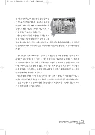 43일하는여성(제73호/2007년 12월)
공무원대비로 일당에 일한 날을 곱한 금액을
연봉으로 지급받고 있는데, 교육부와 교육청
등 관계기관에서는 2004년-2008년까지 적
용하기로 했던 임금을 그대로 지급하고, 추
가 임금임상은 없다고 밝히고 있다.
하지만 비정규직의 고용안정과 차별해소
를 공언하던 공공대책의 취지에 맞게 임금차
별을 해소해야 한다. 가장 크게는 여전히 저임금을 벗어나지 못하게 하는‘방학중 무
급’을 바꿔야 하며 공무원이 있는 직종에 대한 동일노동 동일임금도 쟁취해야 할 큰
과제다.
거의 15년에 걸쳐 고착화되고 공고해진 차별을 넘기 위해 전국여성노동조합 학교
조합원은 엘리베이터를 타기보다는 계단을 올라가는 방법으로 투쟁해왔다. 수만 개
의 개별학교 단위로 산개되어 있고 대부분의 직종이 한 학교에 한명씩인 구조, 더군
다나 이런 악조건으로 인해 조직률도 낮은 데다 법적사업주는 학교장이나 학교장 선
에서 해결되는 것은 없어서 교육청, 교육부와 몇 단계를 거쳐서 싸워야만 하는 복잡
한 상황에 놓인 것이 학교직원이다.
학교조합원 투쟁은 이제 다시금 조직을 가다듬고 여성직무의 저평가를 뛰어넘는
공정한 직무평가와 동일노동 동일임금을 요구하는 새로운 투쟁을 시작하려고 한다.
그 길은 지금까지의 투쟁보다 훨씬 지난할 것으로 예상되지만 그럼에도 불구하고 더
큰 단결로 돌파할 수 있을 것이다.
일여73호_내지782007.12.215:7PM페이지43mac3
 