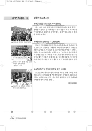 64 한국여성노동자회
여성노동자회소식 인천여성노동자회
●●인천실업극복 희망나누기 한마당
지난 10월 28일 회원가족 120여명이 참여하여 함께 줄넘기,
훌라후프 돌리기 등 가족게임도 하고 점심도 먹고, 여노회 장
기자랑팀으로 풍물패가 참여하였다. 장기자랑도 보면서 즐거
운 하루를 보냈다.
●●한부모 문화체험 - 강화화문석
한부모 인천문화체험캠프 한부모가족이 자녀와 함께 1박2일
(11.10~11)의 수련회를 다녀왔다. 화문석 문화관에서 자녀들은
화문석을 만들고, 부모들은 열쇠고리를 왕골로 만들어 보았다.
마니산 청소년수련원에서 저녁을 먹고,“한부모로 당당하게 살
기”강연을 들은 후 추위를 이겨내고(?) 캠프파이어를 하고 실
내강당에서 자녀들과 함께 하는 놀이를 진행하였다. 아이와 엄
마가 함께 장기자랑도 하고 게임도 하고, 푸짐한 상품도 받았
다.
●●저소득가정 장학금 마련을 위한 바자회
2006년부터 저소득가정의 장학금 조성을 위해 시작한 바자
회를 올해는 10월 13일에 부천중앙공원에서 벌였다. 회원과 고
객들이 기부한 옷과 신발, 가방 등을 회원들이 직접 판매하여
16만원의 판매수익을 올렸다.
<정리 김태임>
▲ 희망나눔 한마당. 2007.10.28
▲ 한부모가족과 함께 하는 강화
화문석 문화관 체험.
2007.11.10~11
▲ 저소득가정 장학금 마련을 위
한 바자회 2007.10.13
일여73호_내지782007.12.215:8PM페이지64mac3
 