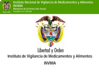 Instituto Nacional de Vigilancia de Medicamentos y Alimentos
   INVIMA
   Ministerio de la Protección Social
   República de Colombia




Instituto de Vigilancia de Medicamentos y Alimentos
                                   INVIMA
 