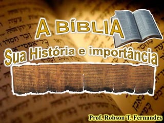 A BÍBLIA Sua História e importância Prof. Robson T. Fernandes 