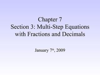Chapter 7 Section 3: Multi-Step Equations with Fractions and Decimals January 7 th , 2009 