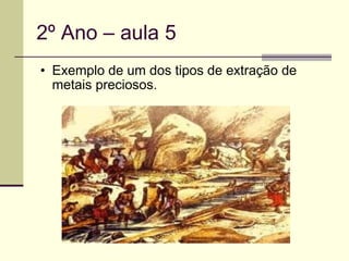 2º Ano – aula 5 Exemplo de um dos tipos de extração de metais preciosos. 