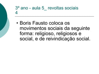 3º ano - aula 5_ revoltas sociais 4 Boris Fausto coloca os movimentos sociais da seguinte forma: religioso, religiosos e social, e de reivindicação social. 