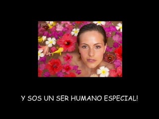 Y SOS UN SER HUMANO ESPECIAL! 