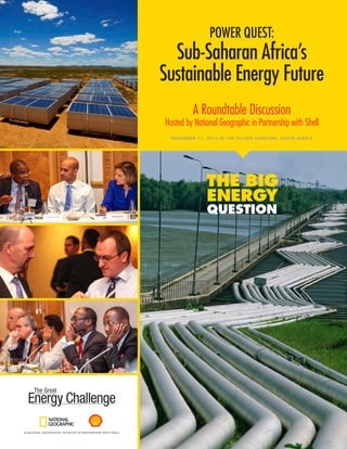 POWER QUEST:
Sub-Saharan Africa’s
Sustainable Energy Future
A Roundtable Discussion
Hosted by National Geographic in Partnership with Shell
NOVEMBER 11, 2015 AT THE HILTON SANDTON, SOUTH AFRICA
THE BIG
ENERGY
QUESTION
 