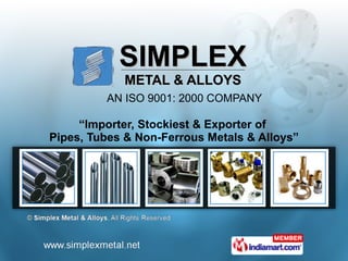 SIMPLEX METAL & ALLOYS   AN ISO 9001: 2000 COMPANY “ Importer, Stockiest & Exporter of  Pipes, Tubes & Non-Ferrous Metals & Alloys” 