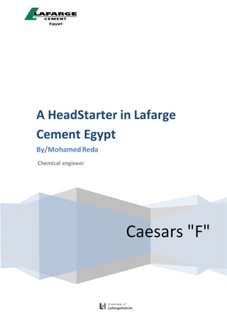 Caesars "F"
A HeadStarter in Lafarge
Cement Egypt
By/MohamedReda
Chemical engineer
 