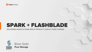 SPARK + FLASHBLADE
DELIVERING INSIGHTS FROM 5PB OF PRODUCT LOGS AT PURE STORAGE
Brian Gold
Pure Storage
 
