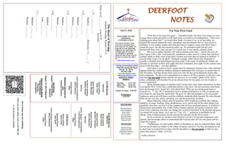 DEERFOOT
NOTES
Let
us
know
you
are
watching
Point
your
smart
phone
camera
at
the
QR
code
or
visit
deerfootcoc.com/hello
July 31, 2022
WELCOME TO THE
DEEROOT
CONGREGATION
We want to extend a warm
welcome to any guests that
have come our way today. We
hope that you are spiritually
uplifted as you participate in
worship today. If you have
any thoughts or questions
about any part of our services,
feel free to contact the elders
at:
elders@deerfootcoc.com
CHURCH INFORMATION
5348 Old Springville Road
Pinson, AL 35126
205-833-1400
www.deerfootcoc.com
office@deerfootcoc.com
SERVICE TIMES
Sundays:
Worship 8:15 AM
Bible Class 9:30 AM
Worship 10:30 AM
Sunday Evening 5:00 PM
Wednesdays:
6:30 PM
SHEPHERDS
Michael Dykes
John Gallagher
Rick Glass
Sol Godwin
Merrill Mann
Skip McCurry
Darnell Self
MINISTERS
Richard Harp
Jeffrey Howell
Johnathan Johnson
Alex Coggins
10:30
AM
Service
Welcome
Song
Leading
Steve
Putnam
Opening
Prayer
Brandon
Cacioppo
Scripture
Reading
Steve
Maynard
Sermon
Lord’s
Supper
/
Contribution
Frank
Montgomery
Closing
Prayer
Elder
————————————————————
5
PM
Service
Song
Leading
Ryan
Cobb
Opening
Prayer
Bob
Keith
Lord’s
Supper/
Contribution
Steve
Wilkerson
Closing
Prayer
Elder
8:15
AM
Service
Welcome
Song
Leading
Ryan
Cobb
Opening
Prayer
Kerry
Newland
Scripture
Reading
Rodney
Denson
Sermon
Lord’s
Supper/
Contribution
David
Gilmore
Closing
Prayer
Elder
Baptismal
Garments
for
July
Charlotte
VanHorn
Bus
Drivers
August
7–
Ken
&
Karen
Shepherd
August
14–
Steve
Maynard
Deacons
of
the
Month
Craig
Huffstutler
Chad
Key
Terry
Malone
The
Heart
of
Worship
Scripture
Reading:
Romans
12:1-2
When
our
H__________
is
not
in
W____________,
W___________
becomes:
1.
P_________________
Matthew
___:___-___
(Reference:
vv.___-___)
2.
D_________________
Matthew
___:___-___
Hebrews
___:___-___
3.
O________________
Matthew
___:___-___
Malachi
___:___-___
4.
B_____________
Matthew
___:___-___
Luke
___:___-___
5.
I_______________
Matthew
___:___-___
Romans
___:___-___
For Your Own Good
“Now this is for your own good…” Dreaded words. For most of us when we were
young, these words preceded a swift hand, belt, or switch to our hindquarters. “There ain’t
nothing good about this!” we would often think. For most of us, as we got older, we
learned the reasons behind the rules, discipline, and punishment that we were given as
children. It was usually simple rules that prevented a negative cause and effect. Don’t
touch the stove, the fan, the electrical outlet, etc. No recreation until you get your
homework done, don’t stay out past 10 o’clock, etc. It was mostly common sense.
But even as adults, humans still tend to disdain some rules – mostly the ones we
don’t agree with or like. And ironically, adulthood is often used as a status that somehow
entitles adults to shirk some of the basic wisdom and rules that we learned as children. “I
can do what I want, I’m an adult!” Strangely enough, what follows this statement is
usually a childish and unintelligent decision made in the name of adulthood! Adults can
become so insistent on their own rights that they completely lose sight of why certain rules
exist in the first place – just like children.
And when it comes to God’s moral rules for humanity, humans have often rebelled
against them like stubborn children, failing to understand why God gave us moral rules in
the first place. God has always been clear as to why He has given humanity moral rules
and commands: “So the Lord commanded us to observe all these statutes, to fear the Lord
our God for our good always and for our survival, as it is today” (Deut. 6:24). God’s
rules, commands, and morality for us has always been for our good, not out of spite or
useless restriction.
When humans ignore or disobey God’s moral rules, they injure themselves by their
own hands (Prov. 8:36), like a child that touches a hot stove. On one occasion when Israel
was disobeying God’s moral law, God asked them “Why are you doing great harm to
yourselves…?” (Jer. 44:7). Sometimes God is simply perplexed as to why we pursue our
own harm by rejecting His moral rules. He gives us rules and guidance to be successful,
righteous, and avoid self-harm, and like children, mankind often discards His rules though
they are our very key safety, salvation, joy, and the protection of others.
When humanity simply asks the question, what would the world be like without
adultery, revenge, stealing, lying, drunkenness, envy, greed, and all the other things God
prohibits, then they can arrive to the simplest and yet most profound answer: It would be a
harmonious and problem free world. Perfect human relations and perfect relations with
God. God’s character and rules can change the world for the better in the present and gives
us eternal life in the future. As it says in 1 Tim. 4:8, “…godliness is profitable for all
things, since it holds promise for the present life and also for the life to come.”
So let us always be receptive and obedient to God’s loving and compassion com-
mands, and encourage others to understand that God has rules for our own good, and be-
cause He is good.
“Furthermore, we had earthly fathers to discipline us, and we respected them; shall
we not much rather be subject to the Father of spirits, and live? For they disciplined us for
a short time as seemed best to them, but He disciplines us for our good, so that we may
share His holiness” (Heb. 12:9-10).
~Jeffrey Howell
 
