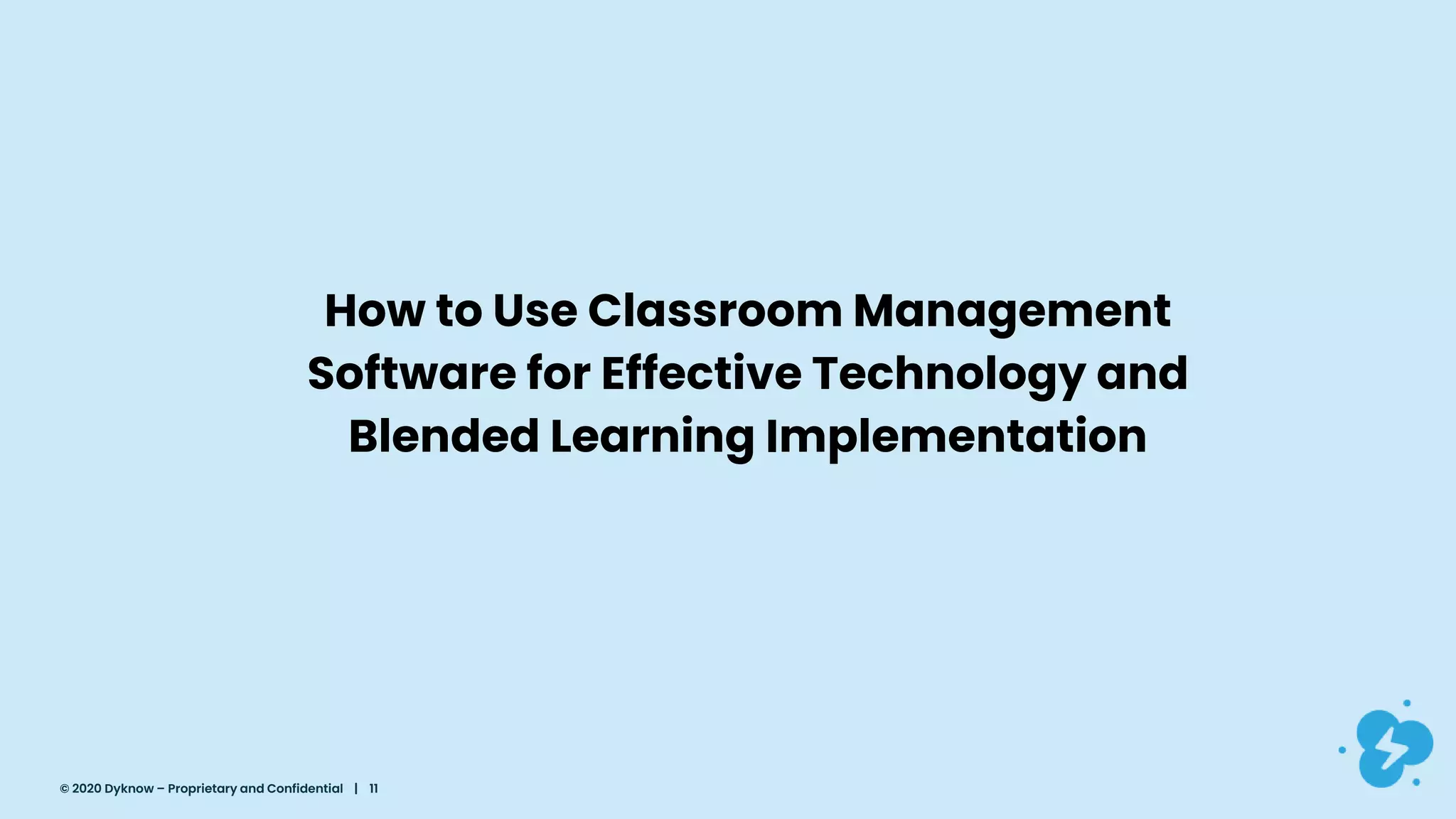 How to Use Classroom Management
Software for Effective Technology and
Blended Learning Implementation
© 2020 Dyknow – Proprietary and Confidential | 11
 
