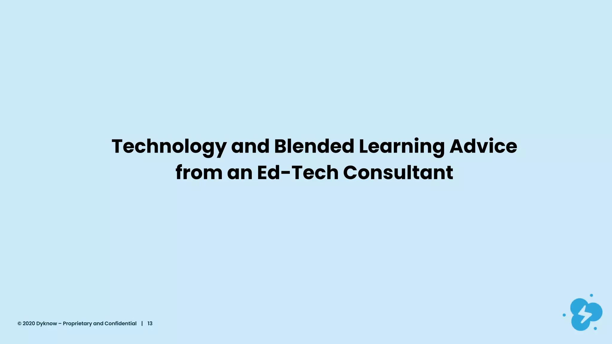 © 2020 Dyknow – Proprietary and Confidential | 13
Technology and Blended Learning Advice
from an Ed-Tech Consultant
 