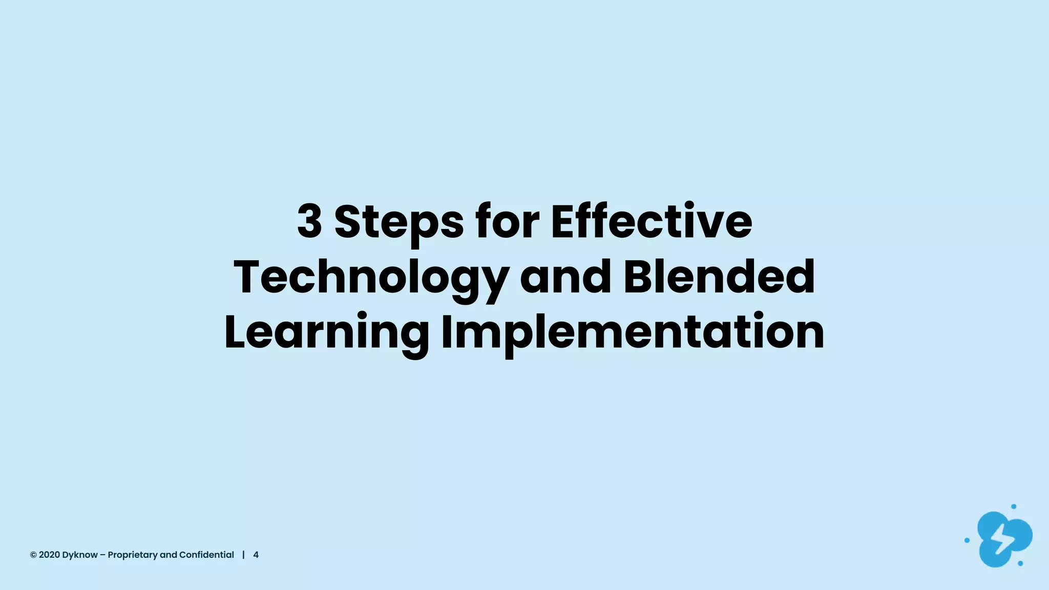 © 2020 Dyknow – Proprietary and Confidential | 4
3 Steps for Effective
Technology and Blended
Learning Implementation
 