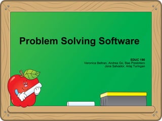 Problem Solving Software EDUC 190 Veronica Beltran, Andrea Go, Bae Presbitero Jona Salvador, Arlaj Turingan 