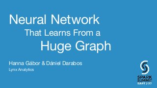 Neural Network
Hanna Gábor & Dániel Darabos
Lynx Analytics
Huge Graph
That Learns From a
 