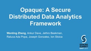 Opaque: A Secure
Distributed Data Analytics
Framework
Wenting Zheng, Ankur Dave, Jethro Beekman,
Raluca Ada Popa, Joseph Gonzalez, Ion Stoica
 