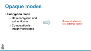 Opaque modes
• Encryption mode
– Data encryption and
authentication
– Computation is
integrity protected
• Oblivious mode
...