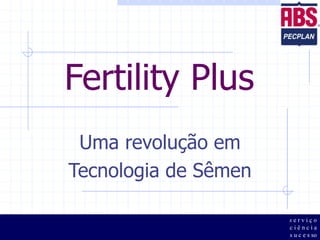 Fertility Plus
Uma revolução em
Tecnologia de Sêmen
s e r v i ç o
c i ê n c i a
s u c e s so
 