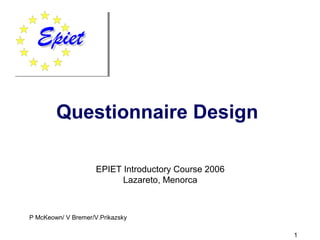 1
Questionnaire Design
Epidemio lo gy
P McKeown/ V Bremer/V.Prikazsky
EPIET Introductory Course 2006
Lazareto, Menorca
 