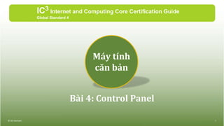 Bài 4: Control Panel
IC3 Internet and Computing Core Certification Guide
Global Standard 4
© IIG Vietnam. 1
Máy tính
căn bản
 