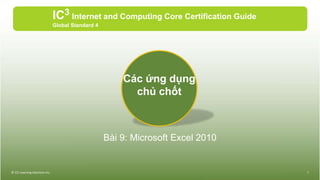 Bài 9: Microsoft Excel 2010
IC3 Internet and Computing Core Certification Guide
Global Standard 4
© CCI Learning Solutions Inc. 1
Các ứng dụng
chủ chốt
 