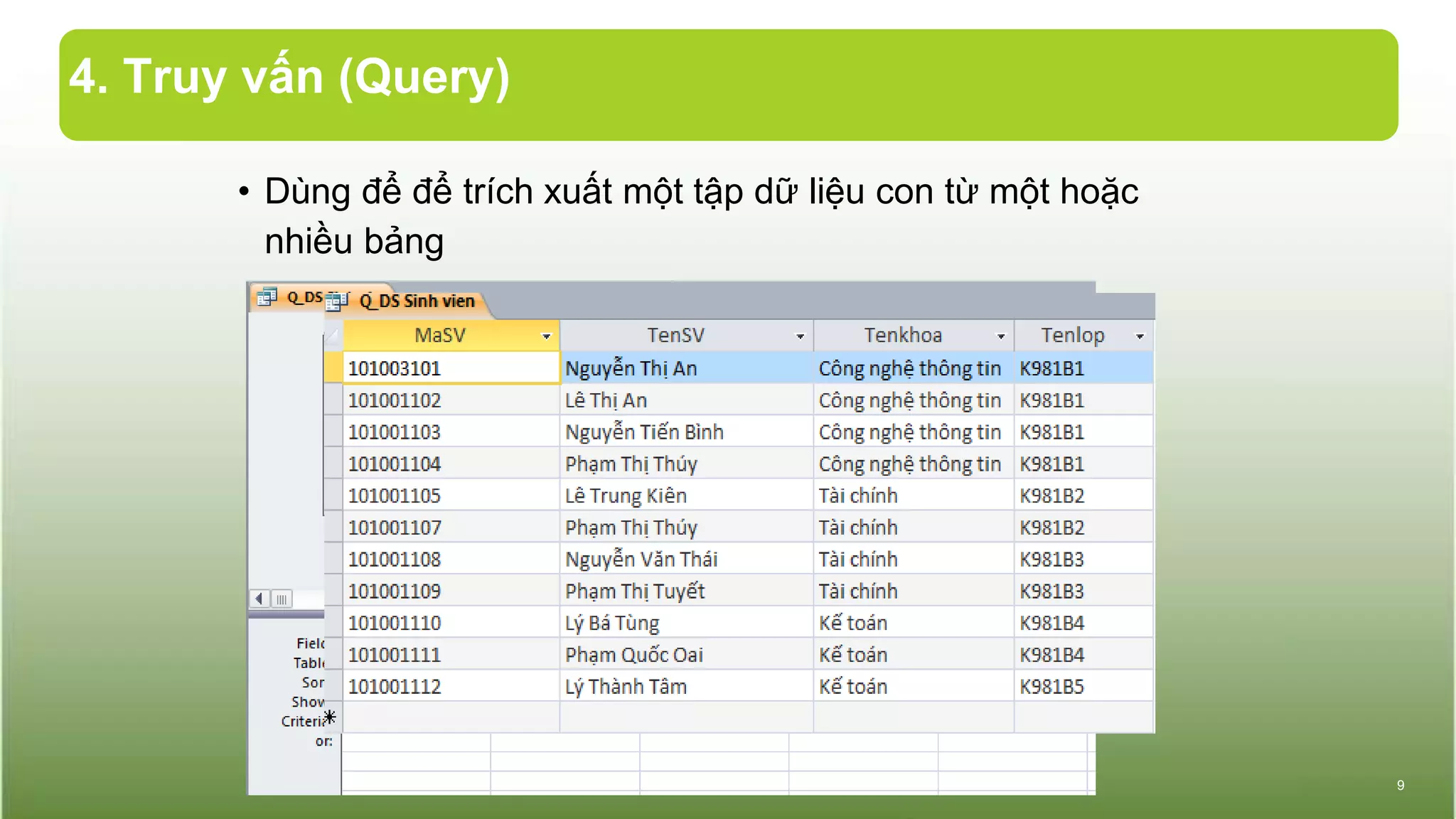 4. Truy vấn (Query)
• Dùng để để trích xuất một tập dữ liệu con từ một hoặc
nhiều bảng
9
 