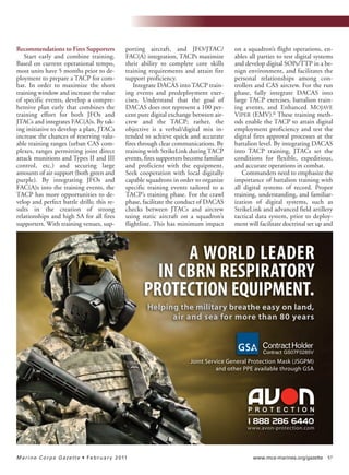 www.mca-marines.org/gazette 57Marine Corps Gazette • February 2011
Recommendations to Fires Supporters
Start early and combine training.
Based on current operational tempo,
most units have 5 months prior to de-
ployment to prepare a TACP for com-
bat. In order to maximize the short
training window and increase the value
of specific events, develop a compre-
hensive plan early that combines the
training effort for both JFOs and
JTACs and integrates FAC(A)s. By tak-
ing initiative to develop a plan, JTACs
increase the chances of reserving valu-
able training ranges (urban CAS com-
plexes, ranges permitting joint direct
attack munitions and Types II and III
control, etc.) and securing large
amounts of air support (both green and
purple). By integrating JFOs and
FAC(A)s into the training events, the
TACP has more opportunities to de-
velop and perfect battle drills; this re-
sults in the creation of strong
relationships and high SA for all fires
supporters. With training venues, sup-
porting aircraft, and JFO/JTAC/
FAC(A) integration, TACPs maximize
their ability to complete core skills
training requirements and attain fire
support proficiency.
Integrate DACAS into TACP train-
ing events and predeployment exer-
cises. Understand that the goal of
DACAS does not represent a 100 per-
cent pure digital exchange between air-
crew and the TACP; rather, the
objective is a verbal/digital mix in-
tended to achieve quick and accurate
fires through clear communications. By
training with StrikeLink during TACP
events, fires supporters become familiar
and proficient with the equipment.
Seek cooperation with local digitally
capable squadrons in order to organize
specific training events tailored to a
TACP’s training phase. For the crawl
phase, facilitate the conduct of DACAS
checks between JTACs and aircrew
using static aircraft on a squadron’s
flightline. This has minimum impact
on a squadron’s flight operations, en-
ables all parties to test digital systems
and develop digital SOPs/TTP in a be-
nign environment, and facilitates the
personal relationships among con-
trollers and CAS aircrew. For the run
phase, fully integrate DACAS into
large TACP exercises, battalion train-
ing events, and Enhanced MOJAVE
VIPER (EMV).6 These training meth-
ods enable the TACP to attain digital
employment proficiency and test the
digital fires approval processes at the
battalion level. By integrating DACAS
into TACP training, JTACs set the
conditions for flexible, expeditious,
and accurate operations in combat.
Commanders need to emphasize the
importance of battalion training with
all digital systems of record. Proper
training, understanding, and familiar-
ization of digital systems, such as
StrikeLink and advanced field artillery
tactical data system, prior to deploy-
ment will facilitate doctrinal set up and
A WORLD LEADER
IN CBRN RESPIRATORY
PROTECTION EQUIPMENT.
Helping the military breathe easy on land,
air and sea for more than 80 years
www.avon-protection.com
1 888 286 6440
Joint Service General Protection Mask (JSGPM)
and other PPE available through GSA
I&I_ Feb11_p10-88:I&IDec06_CHARLENE5.qxd 1/5/11 11:34 AM Page 57
 