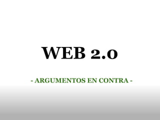 WEB 2.0 - ARGUMENTOS EN CONTRA - 
