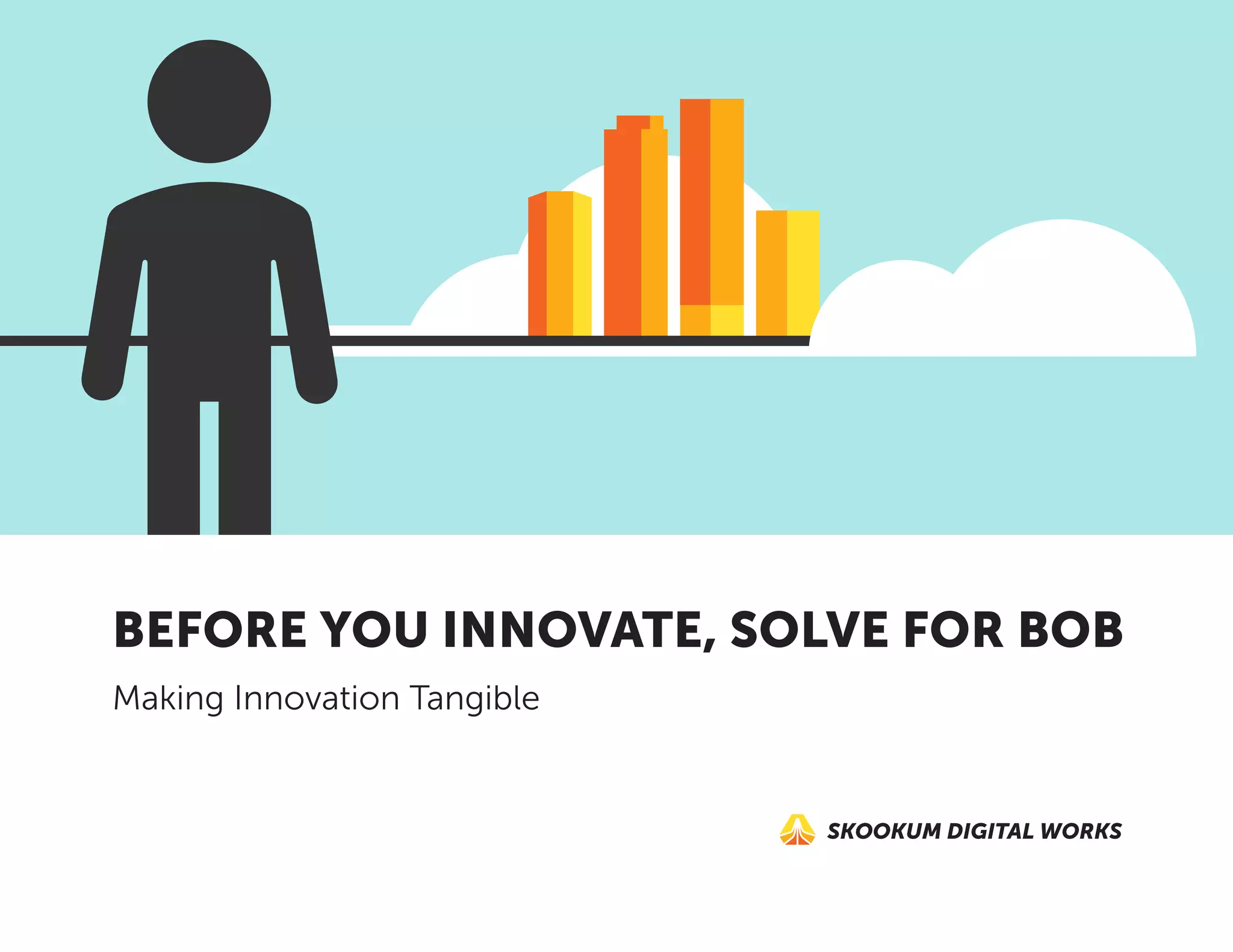 SKOOKUM DIGITAL WORKS
BEFORE YOU INNOVATE, SOLVE FOR BOB
Making Innovation Tangible
 