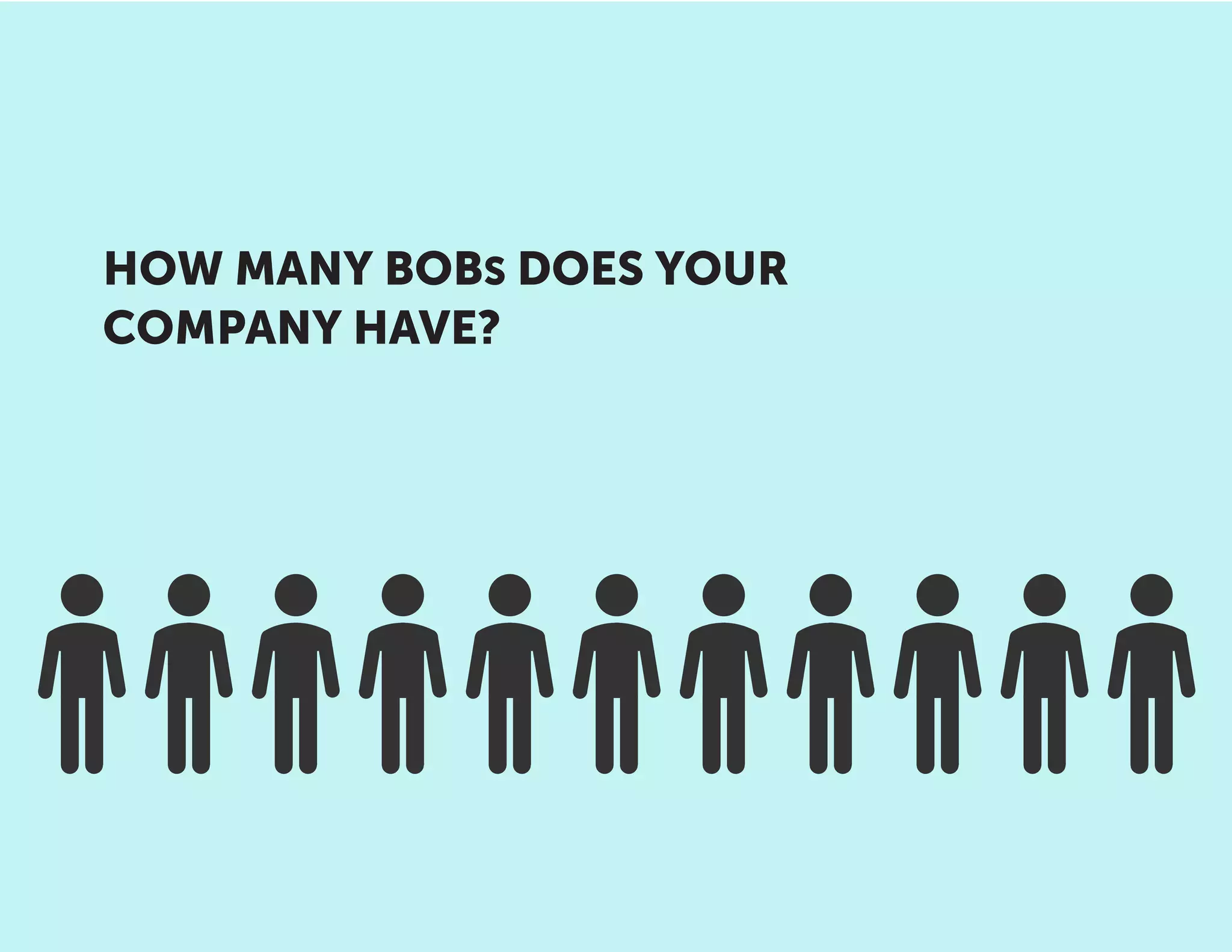 HOW MANY BOBS DOES YOUR
COMPANY HAVE?
 