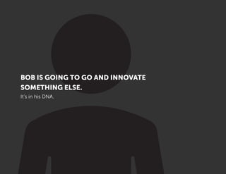 BOB IS GOING TO GO AND INNOVATE
SOMETHING ELSE.
It’s in his DNA.
 