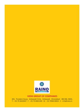 VIDHI GROUP OF COMPANIES
603, President House, Ambawadi Circle, Ambawadi, Ahmedabad - 380 006, INDIA.
T : +91 79 26420447 F : +91 79 40021283 M : +91 70960 00024 E : info@raino.in
 