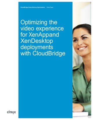 citrix.com	
  
CloudBridge Video Delivery Optimization White Paper
	
  
	
  
	
  
	
  
	
  
	
  
	
  
Optimizing the
video experience
for XenAppand
XenDesktop
deployments
with CloudBridge
 