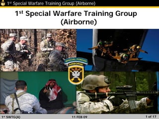 1st Special Warfare Training Group (Airborne)
1st Special Warfare Training Group
(Airborne)
1st SWTG(A) 1 of 1711 FEB 09
 