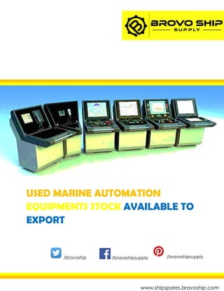 www.shipspares.bravoship.com
USED MARINE AUTOMATION
EQUIPMENTS STOCK AVAILABLE TO
EXPORT
/bravoshipsupply/bravoshipsupply/bravoship
 