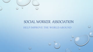 SOCIAL WORKER ASSOCIATION
HELP IMPROVE THE WORLD AROUND
 