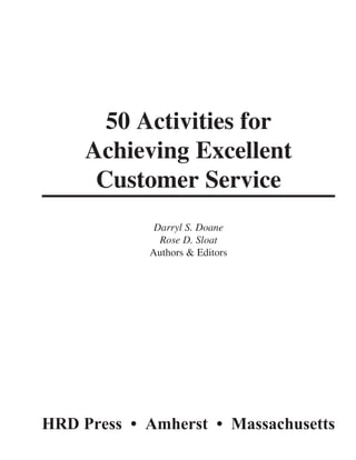 50 Activities for
Achieving Excellent
Customer Service
Darryl S. Doane
Rose D. Sloat
Authors & Editors
HRD Press • Amherst • Massachusetts
 