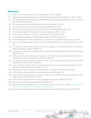 The Integrated Grid	 39© 2014 Electric Power Research Institute (EPRI), Inc.
References
[1]	 "Common Functions for Smart Inverters, Version 2," EPRI, Palo Alto, CA, 2012. 1026809.
[2]	 "Integrating Smart Distributed Energy Resources with Distribution Management Systems," EPRI, Palo Alto, CA, 2012. 1024360.
[3]	 "2012 Grid Strategy: Distribution Management System (DMS) Advanced Applications for Distributed Energy Resources," EPRI, Palo
Alto, CA, October 2012. 1025572.
[4]	 "Key Facts About the Electric Power Industry," Edison Electric Institute, Washington, DC, 2013.
[5]	 "Electric Power Annual," Energy Information Administration (EIA), Washington, DC, 2012.
[6]	 "IEEE Distribution Reliability Benchmarking 2011 Results," IEEE Distribution Reliability Working Group, 2013.
[7]	 "Renewable Energy Medium-Term Market Report," International Energy Agency (IEA), Paris, 2013.
[8]	 "Recent Facts About Photovoltaics in Germany," Fraunhofer Institute, Freiburg, September 2013.
[9]	 "Annual Updates and Trends Report," Interstate Renewable Energy Council (IREC), Chicago, 2013.
[10]	 "Combined Heat and Power: A Clean Energy Solution," U.S. Department of Energy (DOE), Washington, D.C., August 2012.
[11]	 W. Yan et. al., "Operation Strategies in Distribution Systems with High Level PV Penetration," in ISES Solar World Congress, Kassel,
2011.
[12]	 B. I. Craciun et al., "Overview of Recent Grid Codes for PV Power Integration," in 13th International Conference on Optimization
of Electrical and Electronic Equipment (OPTIM), 2012.
[13]	 K. Schmitz and C. Weber, "Does One Design Fit All? On the Transferability of the PJM Market Design to the German Electricity
Market," Essen, 2013.
[14]	 P. Tielens and D. Van Hertem, "Grid Inertia and Frequency Control in Power Systems with High Penetration of Renewables," in
Young Researchers Symposium in Electrical Power Engineering, Delft, 2012.
[15]	 "Grid Impacts of Distributed Generation with Advanced Inverter Functions: Hosting Capacity of Large-Scale PV Using Smart
Inverters," EPRI, Palo Alto, CA, 2013. 3002001246.
[16]	 J. Smith, M. Rylander, and W. Sunderman, "The Use of Smart Inverter Controls for Accommodating High-Penetration Solar PV," in
Distributech Conference and Exhibition, San Diego, CA, 2013.
[17]	 "Power Generation Systems Connected to the LV Distribution Network," VDE-AR-N 4105, Offenbach, August 2011.
[18]	 "Technical Guideline: Generating Plants Connected to the MV Network," BDEW, Berlin, 2013.
[19]	 "European Network Code Development: The importance of network codes in delivering a secure, competitive and low carbon
European electricity market," ENTSO-E, March 2013.
[20]	 "Network Code for Requirements for Grid Connection Applicable to all Generators," ENTSO-E, March 2013.
[21]	 "Distribution Grid Study," Deutsche Energie-Agentur (DENA), Berlin, 2012.
[22]	 Jeffrey Sparshot. (2013, September) About 1 in 3 Households Has No Landline Phone. [Online]. http://blogs.wsj.com/
economics/2013/09/05/about-1-in-3-households-has-no-landline-phone/
[23]	 "Benefits Provided to Distributed Generation by a Parallel Utility System Connection," EPRI, Palo Alto, CA, 2003. 1001668.
 