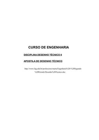 CURSO DE ENGENHARIA
DISCIPLINA DESENHO TÉCNICO II
APOSTILA DE DESENHO TÉCNICO
http://www.fag.edu.br/professores/marta/Engenharia%20-%20Segundo
%20Periodo/Desenho%20Tecnico.doc
 