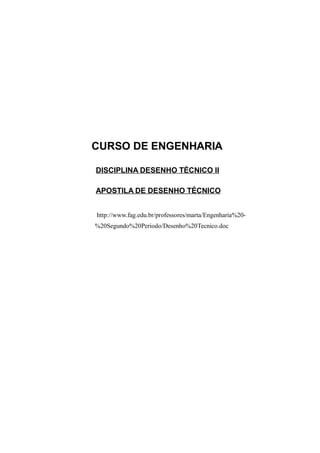 CURSO DE ENGENHARIA
DISCIPLINA DESENHO TÉCNICO II
APOSTILA DE DESENHO TÉCNICO
http://www.fag.edu.br/professores/marta/Engenharia%20%20Segundo%20Periodo/Desenho%20Tecnico.doc

 