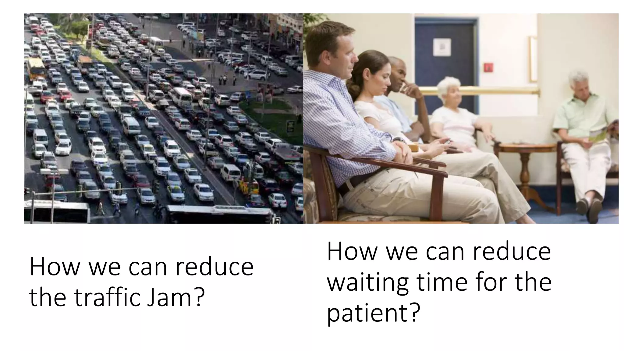How we can reduce
the traffic Jam?
How we can reduce
waiting time for the
patient?
 