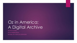 Oz in America:
A Digital Archive
DILANE MITCHELL
FINAL PRESENTATION
ENGLISH 475: TOPICS IN LITERATURE
 